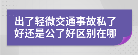 出了轻微交通事故私了好还是公了好区别在哪