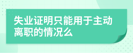 失业证明只能用于主动离职的情况么