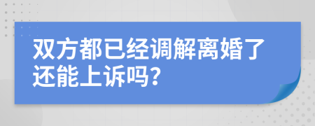 双方都已经调解离婚了还能上诉吗？