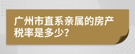 广州市直系亲属的房产税率是多少？