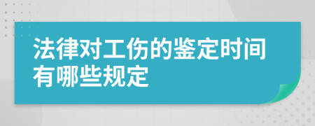 法律对工伤的鉴定时间有哪些规定