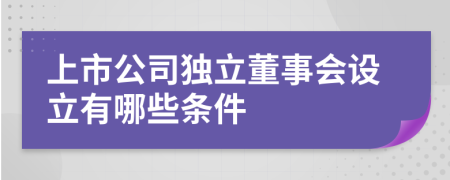 上市公司独立董事会设立有哪些条件