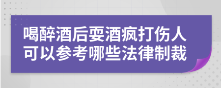 喝醉酒后耍酒疯打伤人可以参考哪些法律制裁