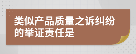 类似产品质量之诉纠纷的举证责任是