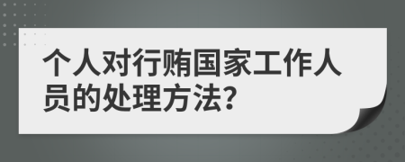 个人对行贿国家工作人员的处理方法？