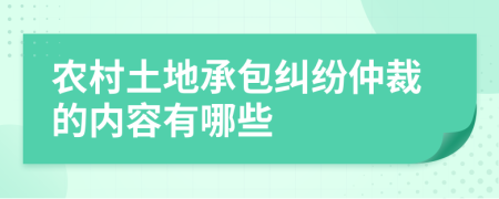 农村土地承包纠纷仲裁的内容有哪些