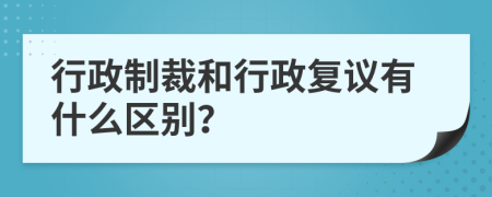 行政制裁和行政复议有什么区别？