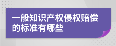 一般知识产权侵权赔偿的标准有哪些