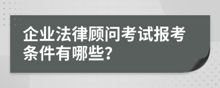 企业法律顾问考试报考条件有哪些？