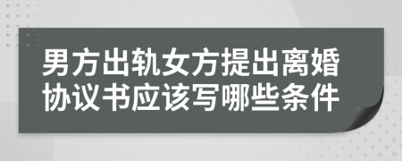 男方出轨女方提出离婚协议书应该写哪些条件