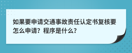 如果要申请交通事故责任认定书复核要怎么申请？程序是什么？