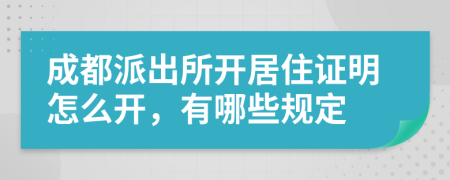 成都派出所开居住证明怎么开，有哪些规定