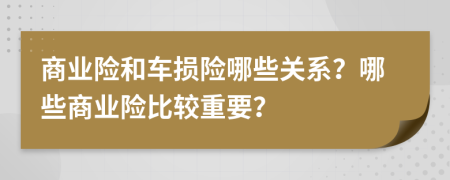 商业险和车损险哪些关系？哪些商业险比较重要？