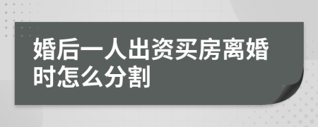 婚后一人出资买房离婚时怎么分割