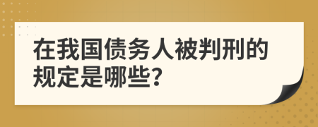 在我国债务人被判刑的规定是哪些？