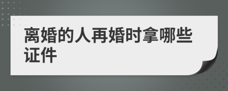 离婚的人再婚时拿哪些证件