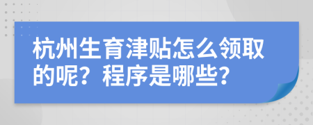 杭州生育津贴怎么领取的呢？程序是哪些？