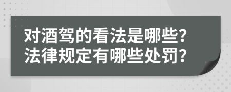 对酒驾的看法是哪些？法律规定有哪些处罚？