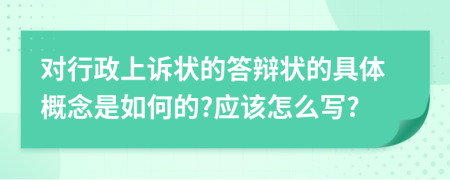 对行政上诉状的答辩状的具体概念是如何的?应该怎么写?