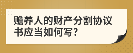 赡养人的财产分割协议书应当如何写?