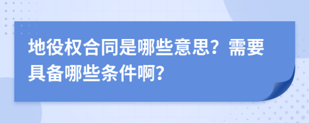 地役权合同是哪些意思？需要具备哪些条件啊？