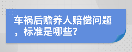 车祸后赡养人赔偿问题，标准是哪些？