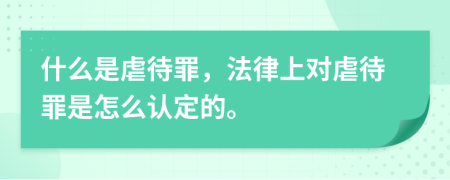 什么是虐待罪，法律上对虐待罪是怎么认定的。
