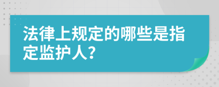 法律上规定的哪些是指定监护人？