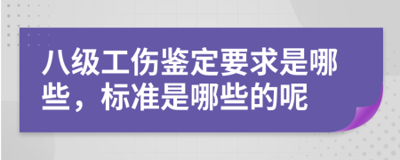 八级工伤鉴定要求是哪些，标准是哪些的呢