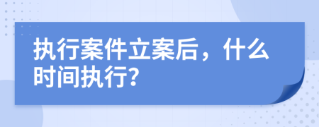 执行案件立案后，什么时间执行？