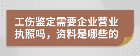 工伤鉴定需要企业营业执照吗，资料是哪些的