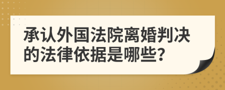 承认外国法院离婚判决的法律依据是哪些？