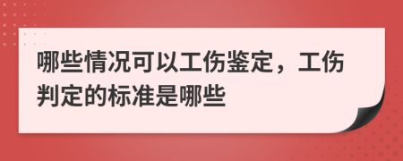 哪些情况可以工伤鉴定，工伤判定的标准是哪些