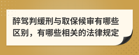 醉驾判缓刑与取保候审有哪些区别，有哪些相关的法律规定