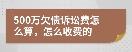 500万欠债诉讼费怎么算，怎么收费的
