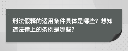 刑法假释的适用条件具体是哪些？想知道法律上的条例是哪些？