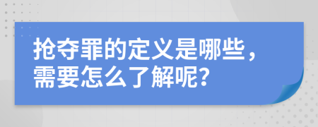 抢夺罪的定义是哪些，需要怎么了解呢？