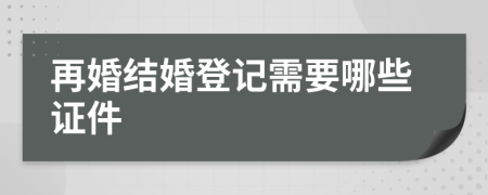 再婚结婚登记需要哪些证件