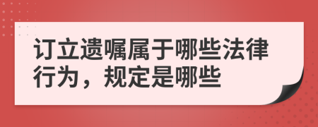订立遗嘱属于哪些法律行为，规定是哪些