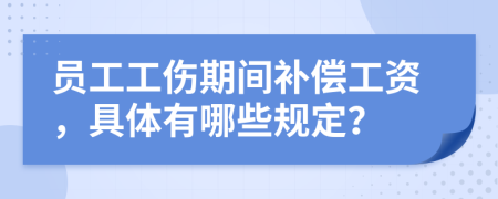 员工工伤期间补偿工资，具体有哪些规定？