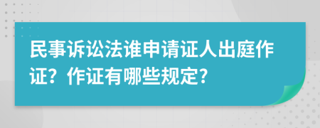 民事诉讼法谁申请证人出庭作证？作证有哪些规定?