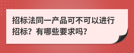 招标法同一产品可不可以进行招标？有哪些要求吗？