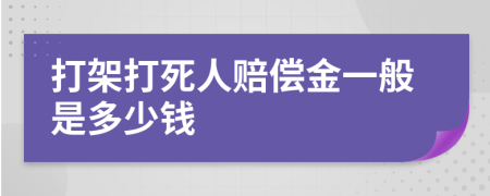 打架打死人赔偿金一般是多少钱