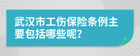 武汉市工伤保险条例主要包括哪些呢？