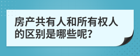 房产共有人和所有权人的区别是哪些呢？