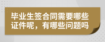 毕业生签合同需要哪些证件呢，有哪些问题吗