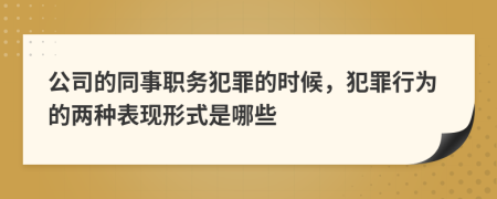 公司的同事职务犯罪的时候，犯罪行为的两种表现形式是哪些