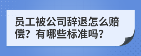 员工被公司辞退怎么赔偿？有哪些标准吗？