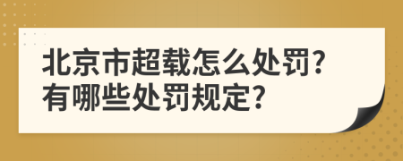 北京市超载怎么处罚?有哪些处罚规定?