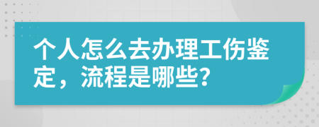 个人怎么去办理工伤鉴定，流程是哪些？